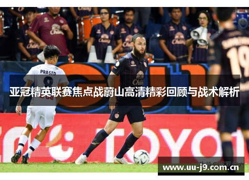 亚冠精英联赛焦点战蔚山高清精彩回顾与战术解析 亚冠精英联赛焦点战蔚山高清精彩回顾与战术解析