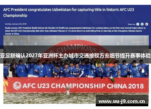 亚足联确认2027年亚洲杯主办城市交通接驳方案细节提升赛事体验