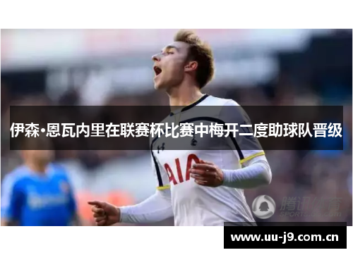 伊森·恩瓦内里在联赛杯比赛中梅开二度助球队晋级 伊森·恩瓦内里在联赛杯比赛中梅开二度助球队晋级