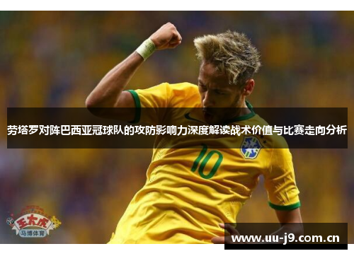 劳塔罗对阵巴西亚冠球队的攻防影响力深度解读战术价值与比赛走向分析